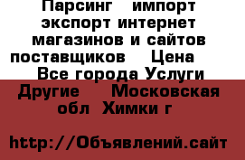 Парсинг , импорт экспорт интернет-магазинов и сайтов поставщиков. › Цена ­ 500 - Все города Услуги » Другие   . Московская обл.,Химки г.